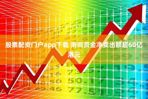 股票配资门户app下载 南向资金净卖出额超60亿港元