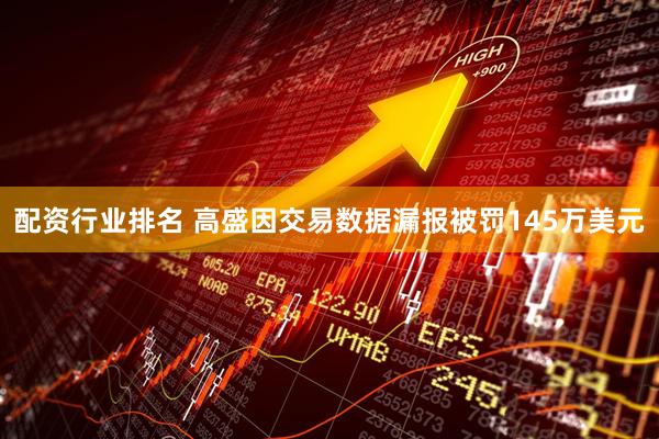 配资行业排名 高盛因交易数据漏报被罚145万美元