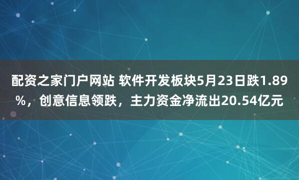 配资之家门户网站 软件开发板块5月23日跌1.89%，创意信息领跌，主力资金净流出20.54亿元