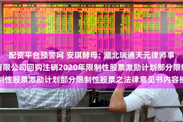 配资平台预警网 安琪酵母: 湖北瑞通天元律师事务所关于安琪酵母股份有限公司回购注销2020年限制性股票激励计划部分限制性股票之法律意见书内容摘要