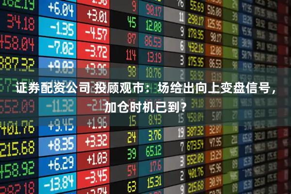 证券配资公司 投顾观市：场给出向上变盘信号，加仓时机已到？