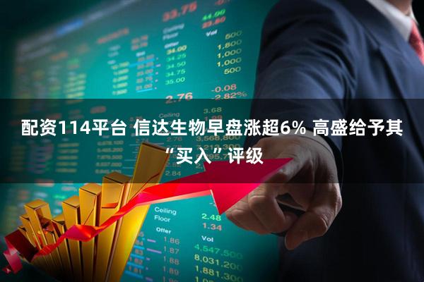 配资114平台 信达生物早盘涨超6% 高盛给予其“买入”评级