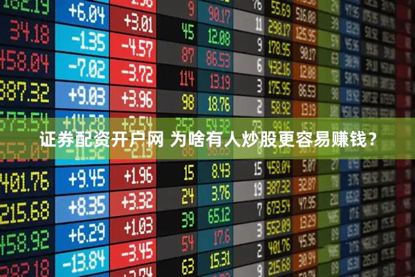 证券配资开户网 为啥有人炒股更容易赚钱？