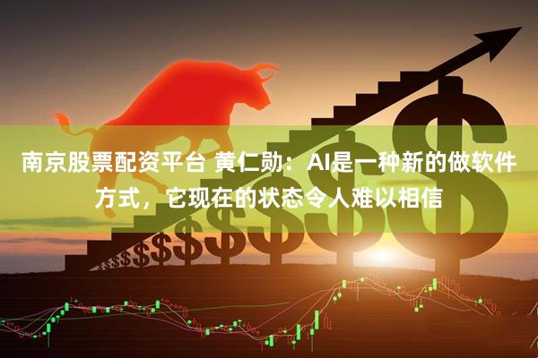 南京股票配资平台 黄仁勋：AI是一种新的做软件方式，它现在的状态令人难以相信