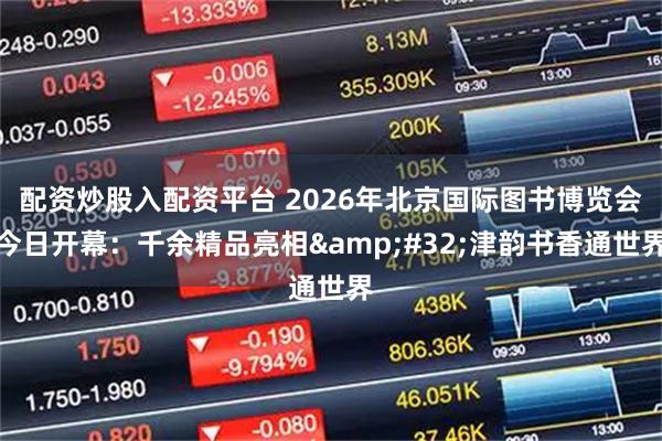 配资炒股入配资平台 2026年北京国际图书博览会今日开幕：千余精品亮相 津韵书香通世界